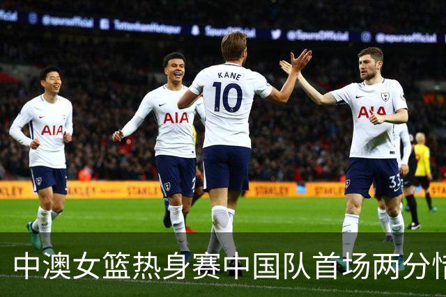 中澳女篮热身赛中国队首场两分惜败
